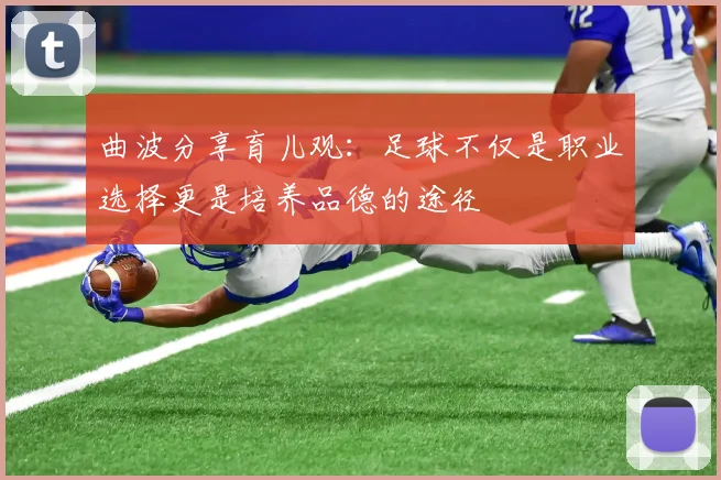 曲波分享育儿观：足球不仅是职业选择更是培养品德的途径
