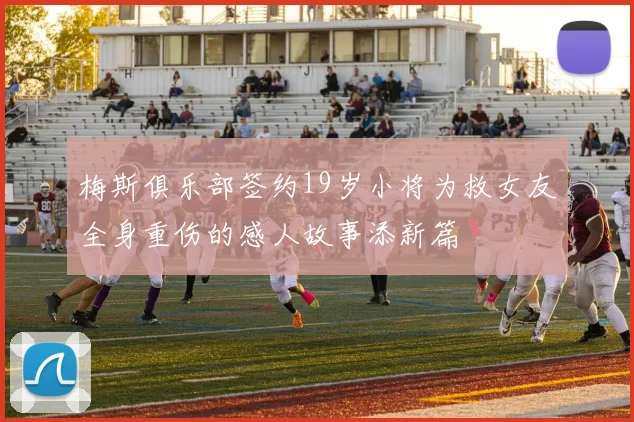 梅斯俱乐部签约19岁小将为救女友全身重伤的感人故事添新篇