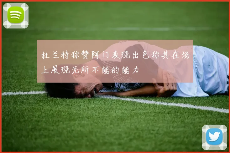 杜兰特称赞阿门表现出色称其在场上展现无所不能的能力