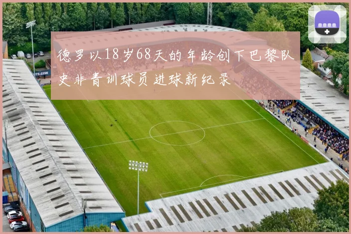 德罗以18岁68天的年龄创下巴黎队史非青训球员进球新纪录