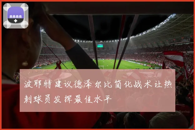 波耶特建议德泽尔比简化战术让热刺球员发挥最佳水平
