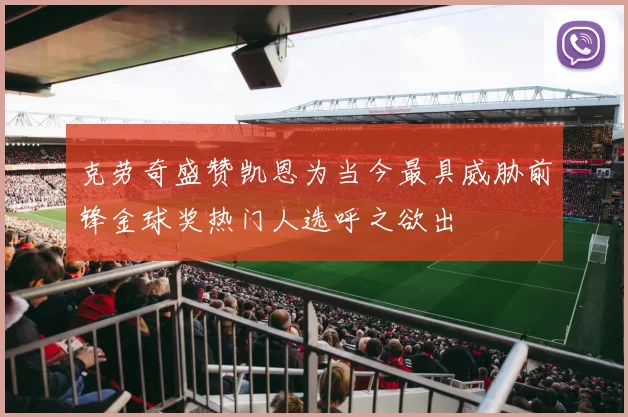克劳奇盛赞凯恩为当今最具威胁前锋金球奖热门人选呼之欲出