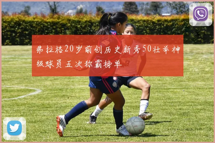 弗拉格20岁前创历史新秀50壮举神级球员五次称霸榜单